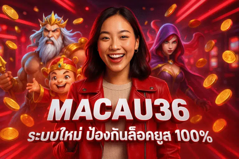 MACAU36 ระบบใหม่ ป้องกันล็อคยูส 100%