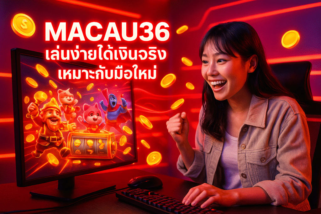 MACAU36 เล่นง่ายได้เงินจริง เหมาะกับมือใหม่