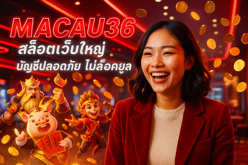 MACAU36 สล็อตเว็บใหญ่ บัญชีปลอดภัย ไม่ล็อคยูส